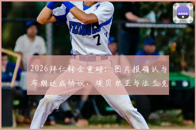 2026拜仁转会重磅：图片报确认与布朗达成协议，埃贝尔正与法兰克福深入谈判，关键细节与球员年薪引关注