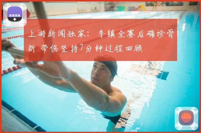 上游新闻独家：李镇全赛后确诊骨折 带伤坚持7分钟过程回顾