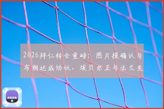 2026拜仁转会重磅：图片报确认与布朗达成协议，埃贝尔正与法兰克福深入谈判，关键细节与球员年薪引关注