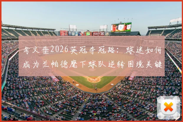 考文垂2026英冠夺冠路：球迷如何成为兰帕德麾下球队逆转困境关键力量