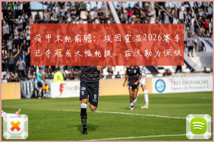 荷甲末轮前瞻：埃因霍温2026赛季已夺冠或大幅轮换，兹沃勒为保级死磕，战意对比悬殊