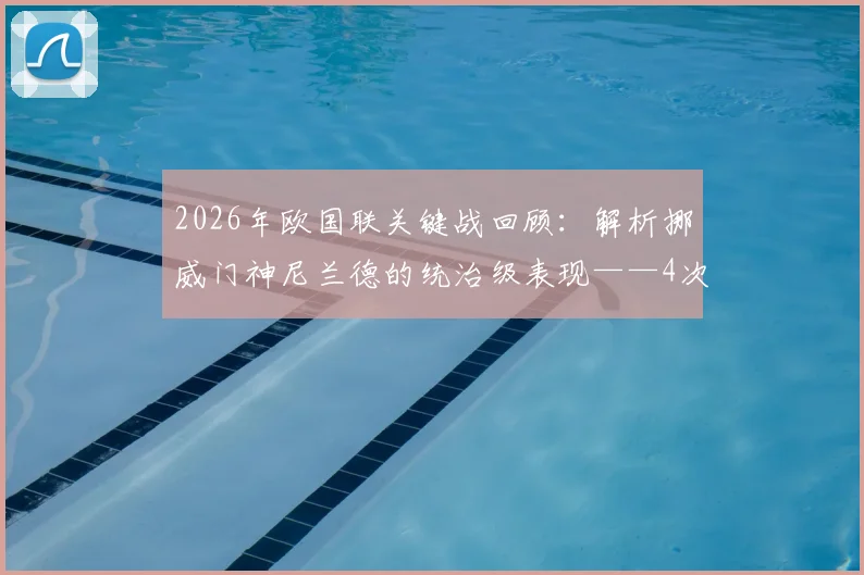 2026年欧国联关键战回顾：解析挪威门神尼兰德的统治级表现——4次扑救与1次关键拦截如何扭转战局