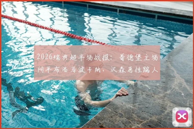 2026瑞典超半场战报：哥德堡主场闷平布洛马波卡纳，汉森恶性踹人染红成焦点