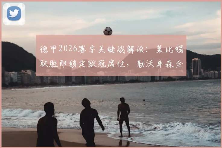 德甲2026赛季关键战解读：莱比锡取胜即锁定欧冠席位，勒沃库森全力冲击前四排名