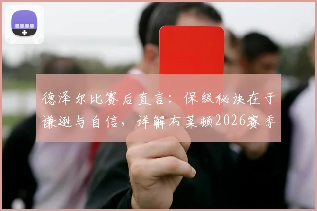 德泽尔比赛后直言：保级秘诀在于谦逊与自信，详解布莱顿2026赛季成功保级关键要素
