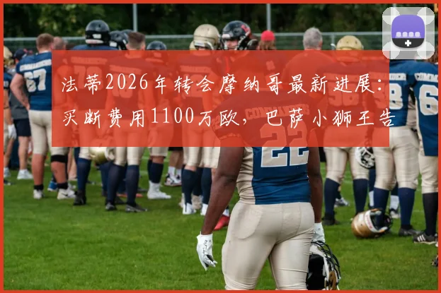 法蒂2026年转会摩纳哥最新进展：买断费用1100万欧，巴萨小狮王告别诺坎普