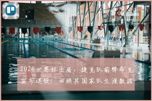 2026世界杯出局,捷克队前锋希克宣布退役:回顾其国家队生涯数据与对球队未来影响