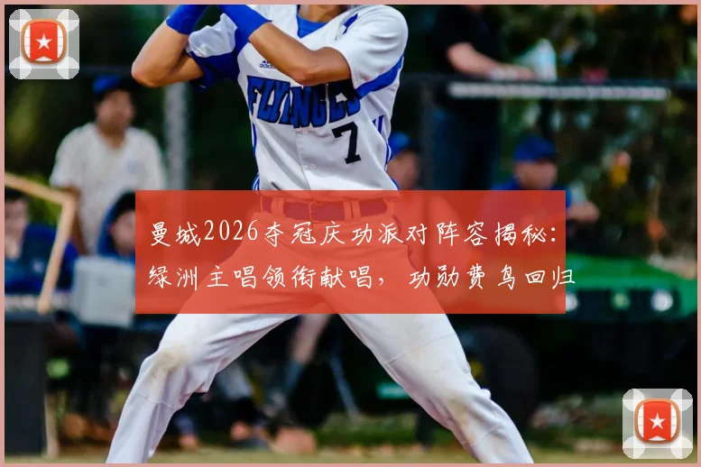 曼城2026夺冠庆功派对阵容揭秘:绿洲主唱领衔献唱,功勋费鸟回归引回忆杀