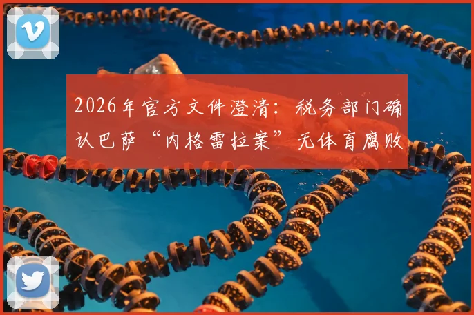 2026年官方文件澄清：税务部门确认巴萨“内格雷拉案”无体育腐败证据，球迷最关心的五大疑问解答