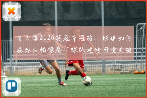 考文垂2026英冠夺冠路:球迷如何成为兰帕德麾下球队逆转困境关键力量