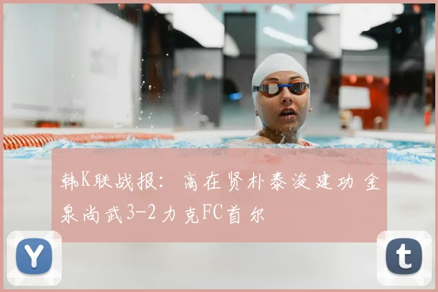 韩K联战报：高在贤朴泰浚建功 金泉尚武3-2力克FC首尔
