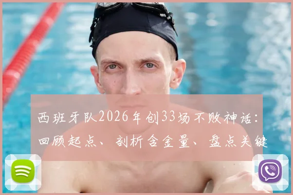 西班牙队2026年创33场不败神话：回顾起点、剖析含金量、盘点关键战役与核心阵容