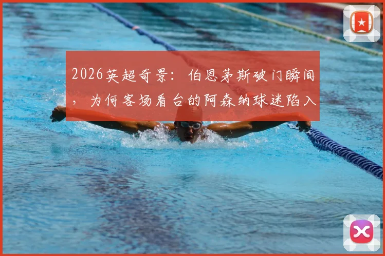 2026英超奇景：伯恩茅斯破门瞬间，为何客场看台的阿森纳球迷陷入疯狂庆祝？现场视频全记录