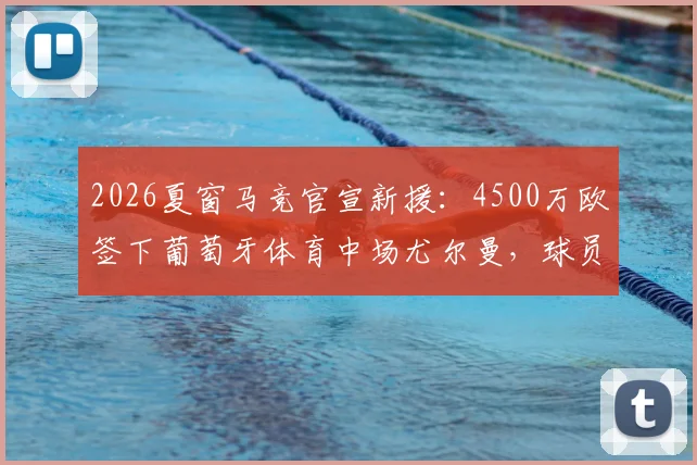 2026夏窗马竞官宣新援：4500万欧签下葡萄牙体育中场尤尔曼，球员技术特点与合同细节分析指南