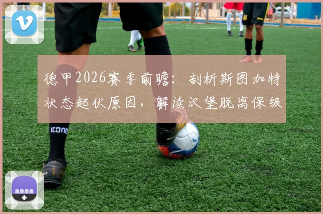德甲2026赛季前瞻：剖析斯图加特状态起伏原因，解读汉堡脱离保级区的关键战役与前景