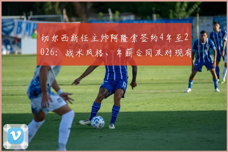 切尔西新任主帅阿隆索签约4年至2026：战术风格、年薪合同及对现有球员影响深度解读